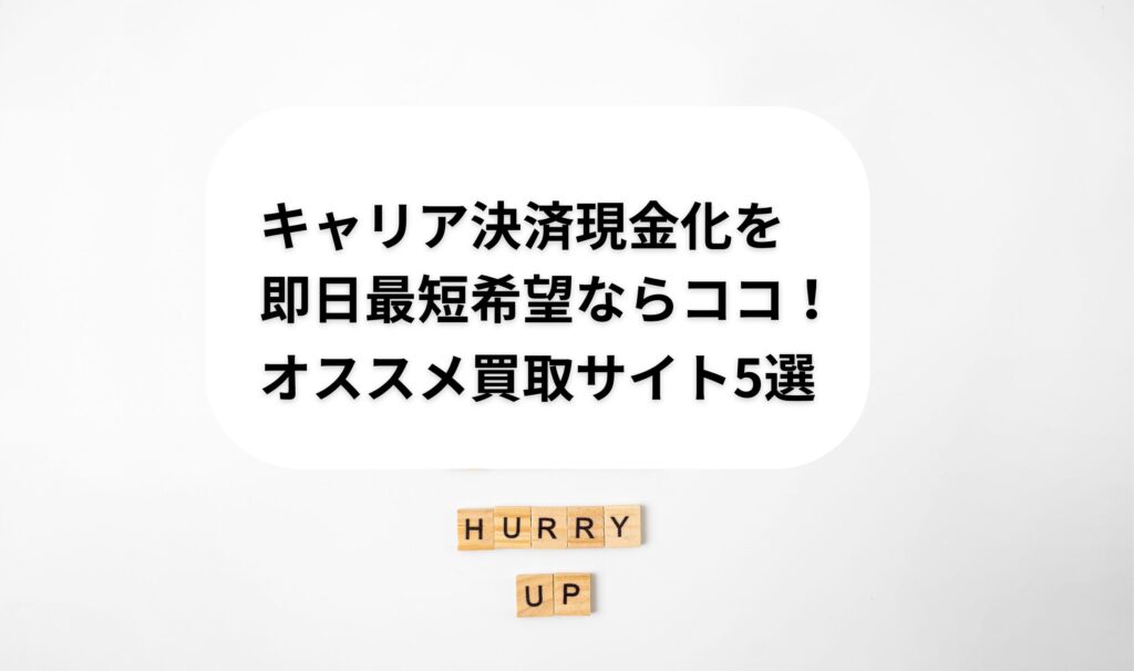 キャリア決済現金化を即日最短希望ならココ！オススメ買取サイト5選