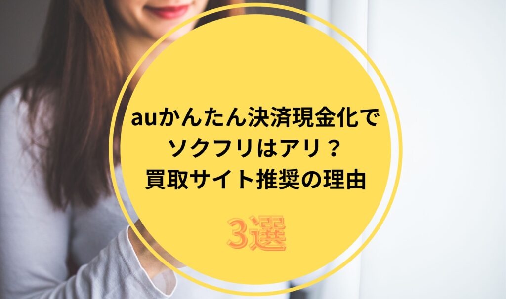 auかんたん決済現金化でソクフリはアリ？買取サイト推奨の理由3選