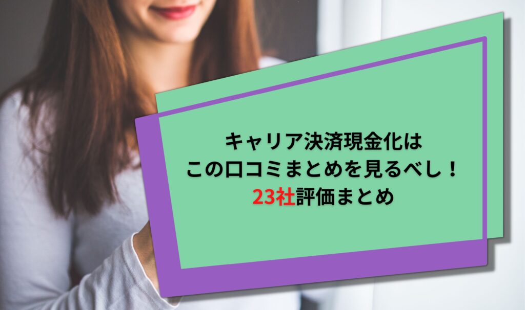 キャリア決済現金化はこの口コミまとめを見るべし！23社評価まとめ