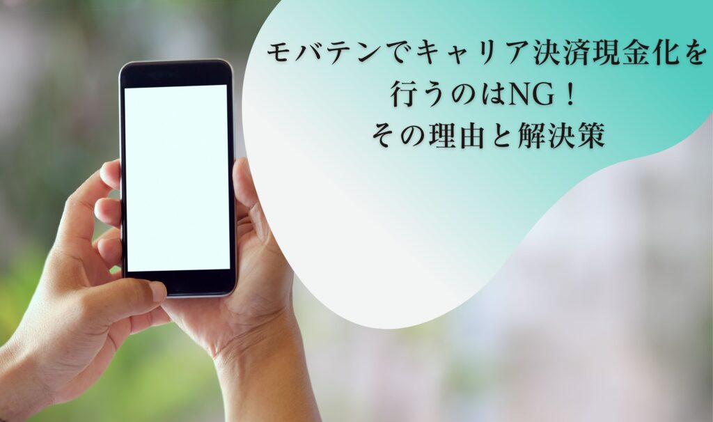 モバテンでキャリア決済現金化を行うのはNG！その理由と解決策