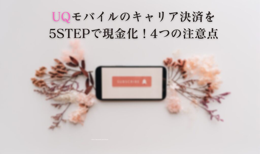 UQモバイルのキャリア決済を5STEPで現金化！4つの注意点